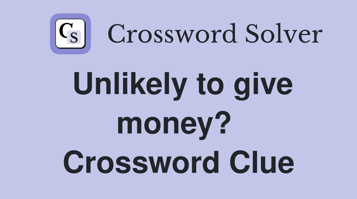 Unlikely to give money?  Crossword Clue
