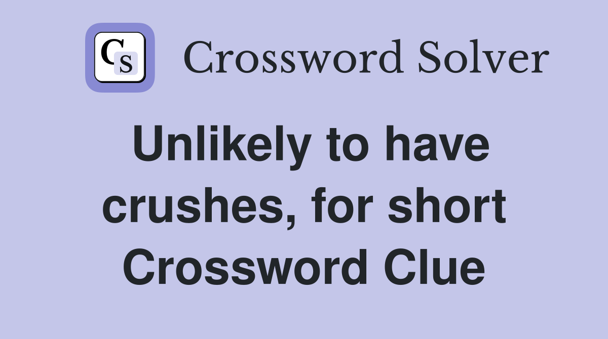 Unlikely to have crushes, for short Crossword Clue