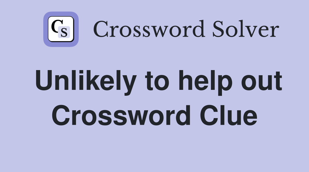Unlikely to help out Crossword Clue
