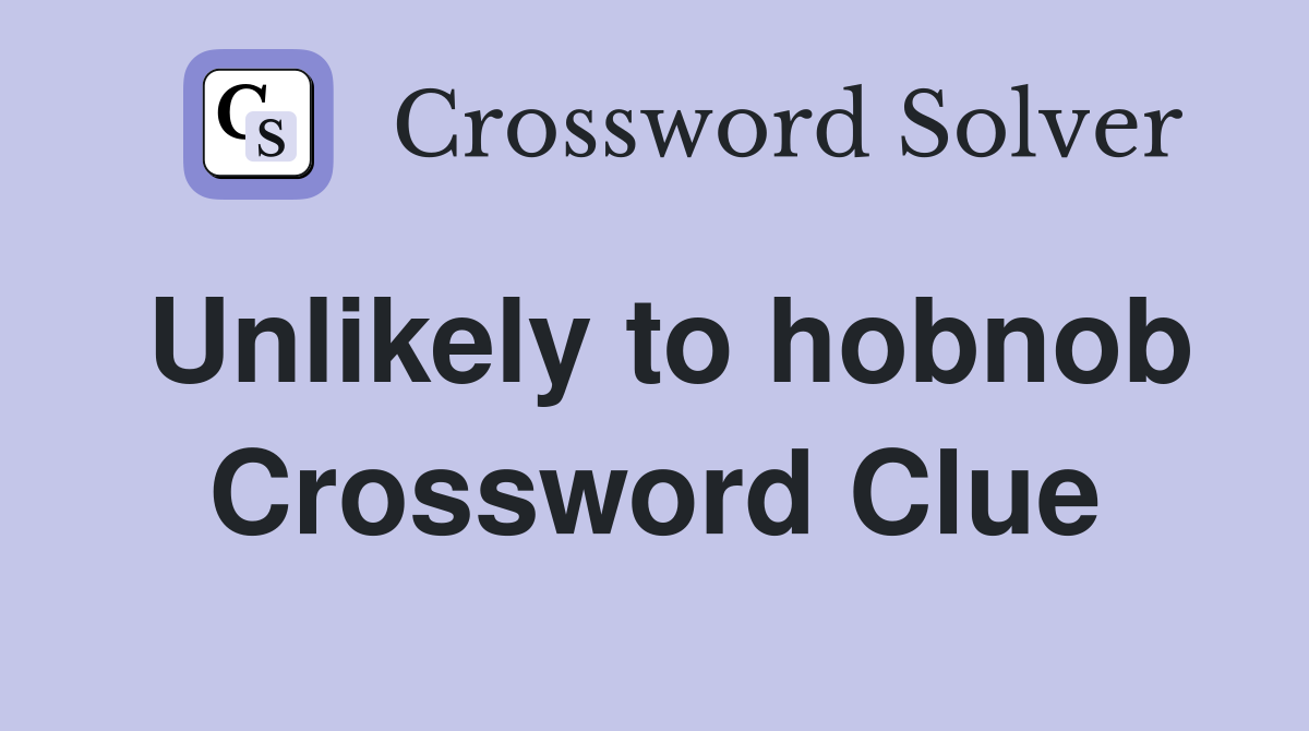 Unlikely to hobnob Crossword Clue