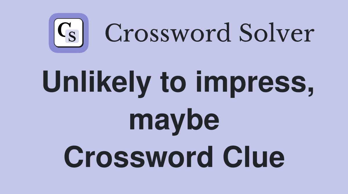 Unlikely to impress, maybe Crossword Clue