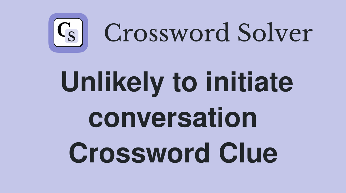 Unlikely to initiate conversation Crossword Clue