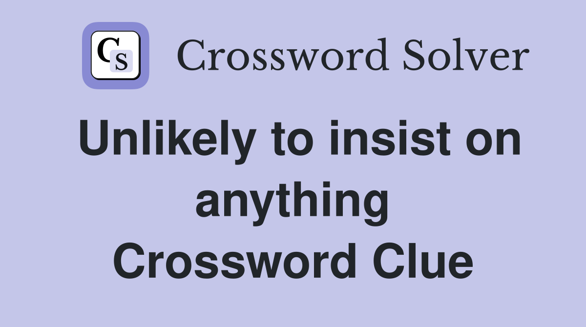Unlikely to insist on anything Crossword Clue