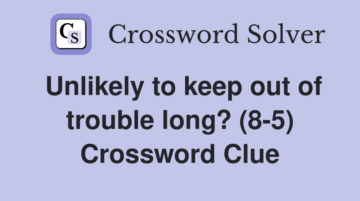 Unlikely to keep out of trouble long? (8-5) Crossword Clue