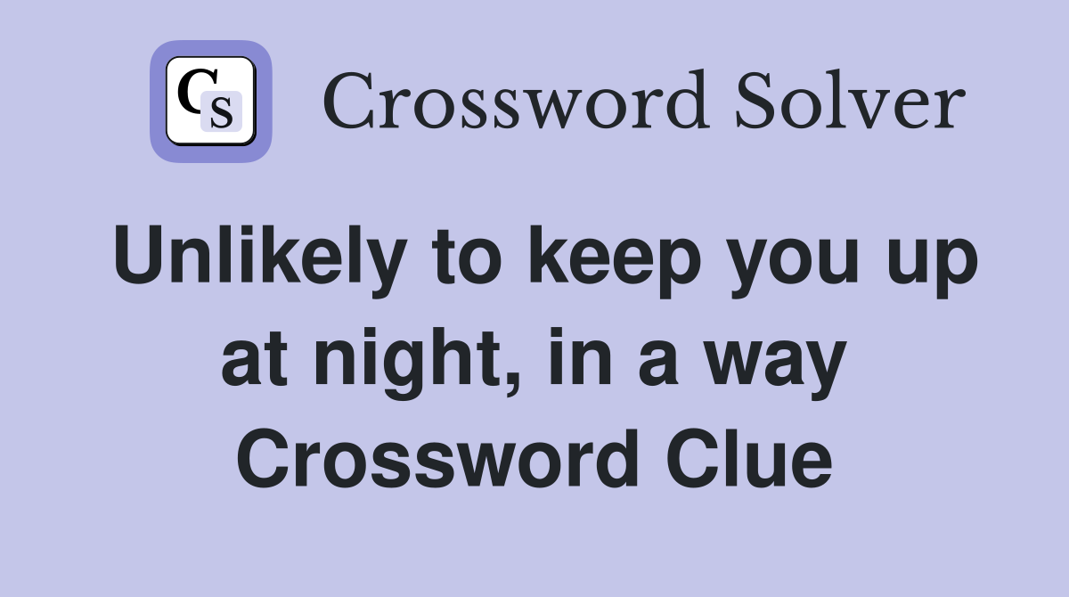 Unlikely to keep you up at night, in a way Crossword Clue