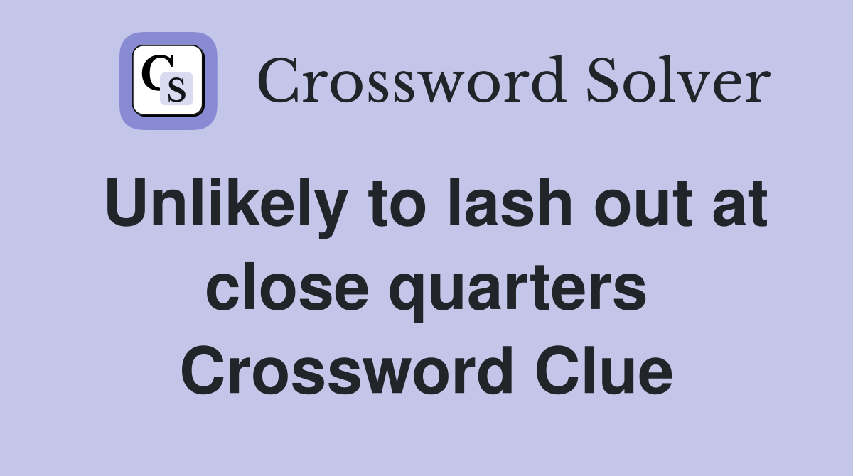 Unlikely to lash out at close quarters Crossword Clue
