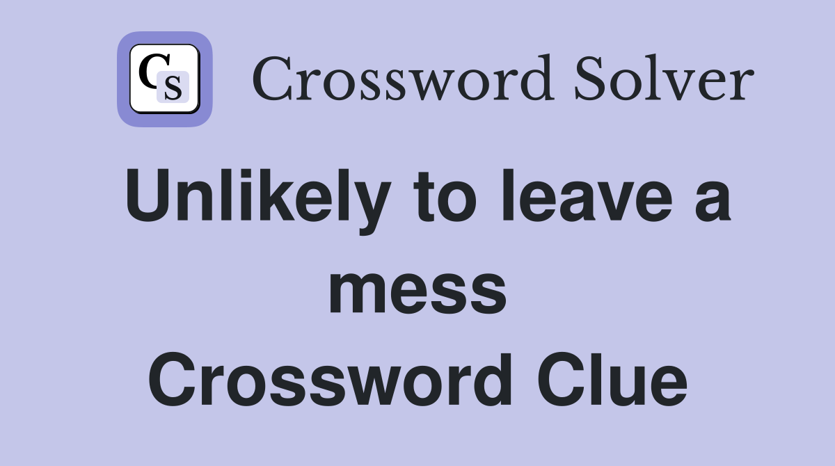 Unlikely to leave a mess Crossword Clue