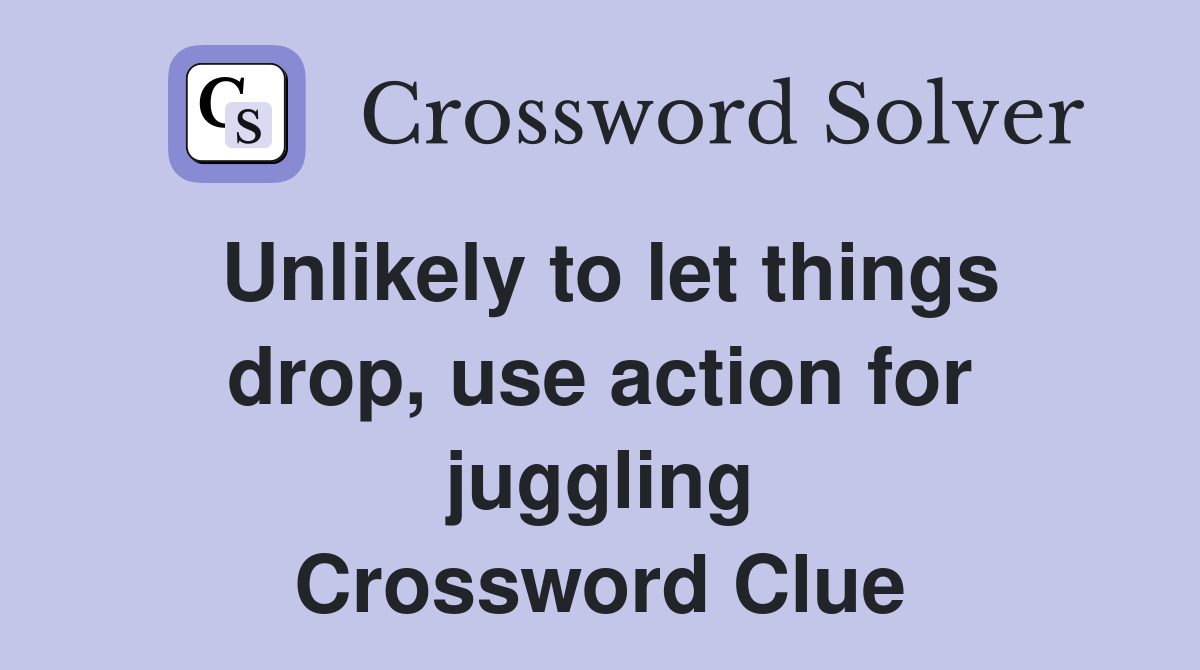 Unlikely to let things drop, use action for juggling Crossword Clue
