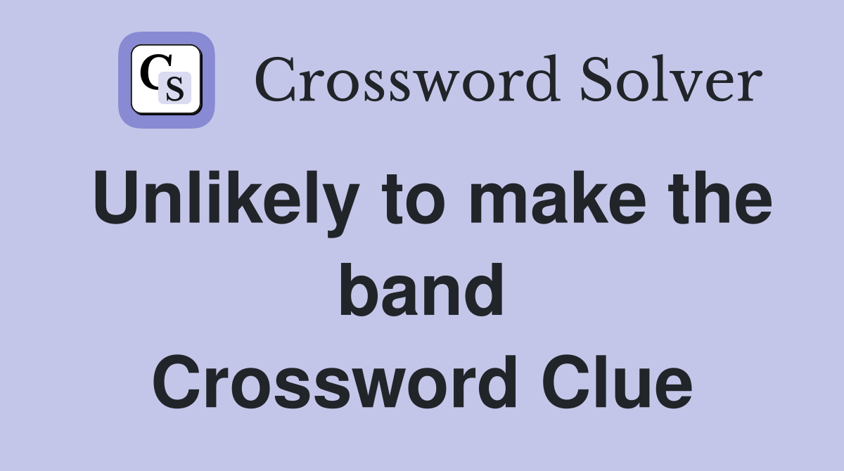 Unlikely to make the band Crossword Clue