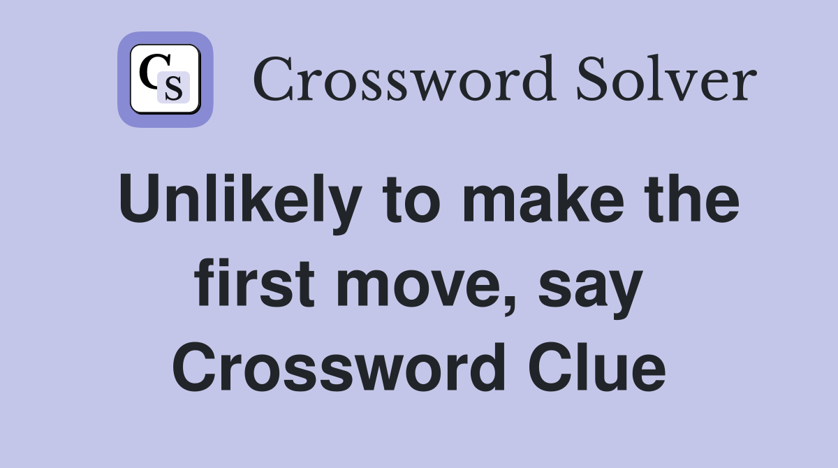 Unlikely to make the first move, say Crossword Clue