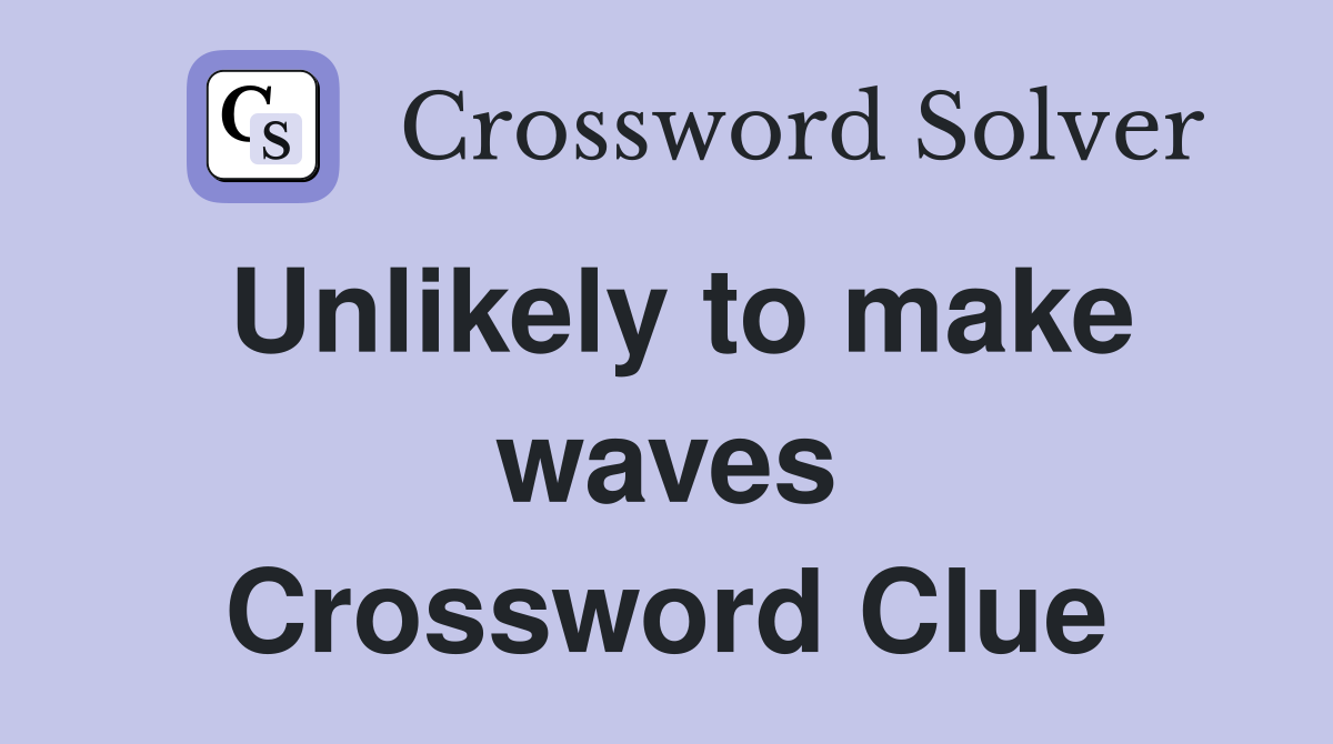 Unlikely to make waves Crossword Clue