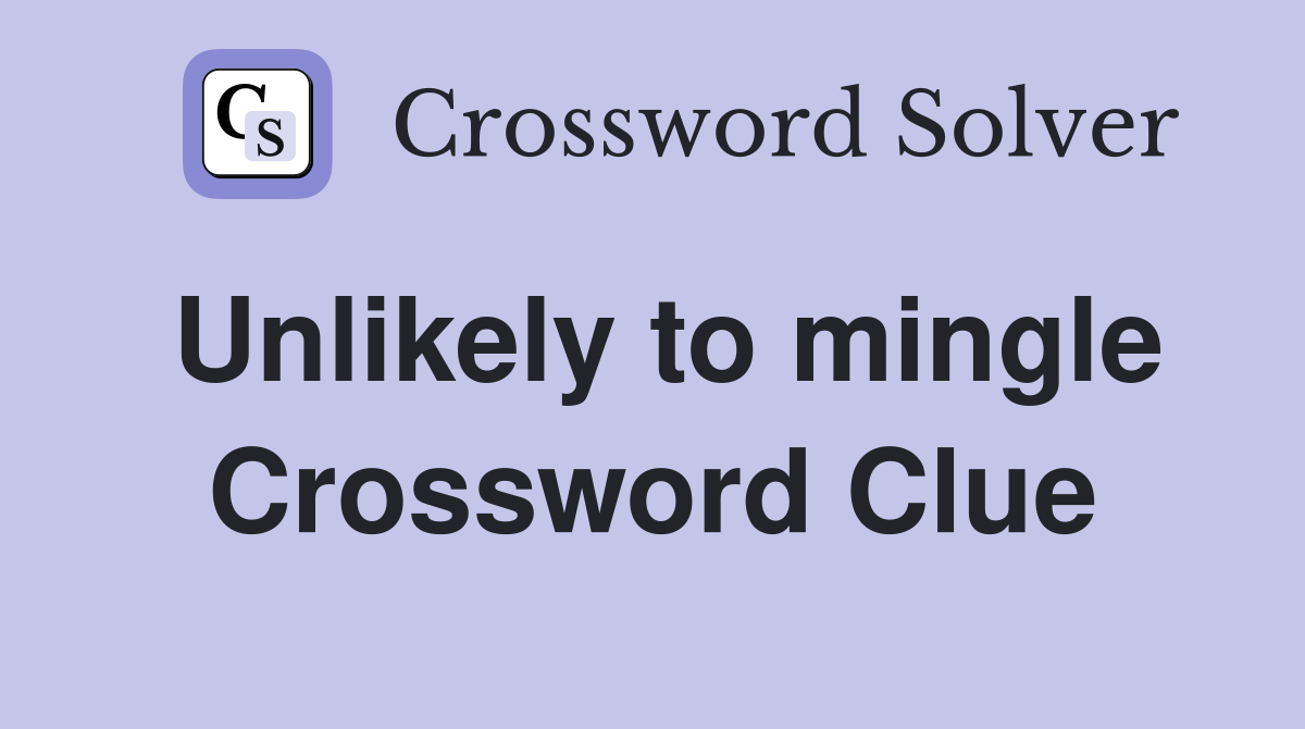 Unlikely to mingle Crossword Clue
