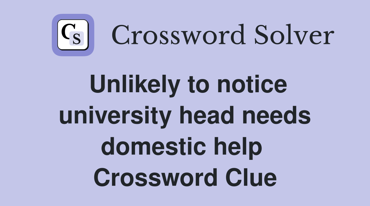Unlikely to notice university head needs domestic help  Crossword Clue