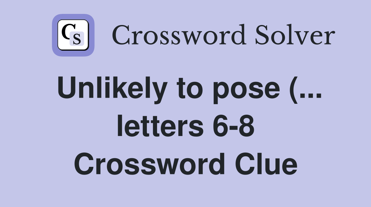 Unlikely to pose ( letters 6 8) Crossword Clue Answers Crossword Unlikely to pose ( letters 6 8) Crossword Clue Answers Crossword
