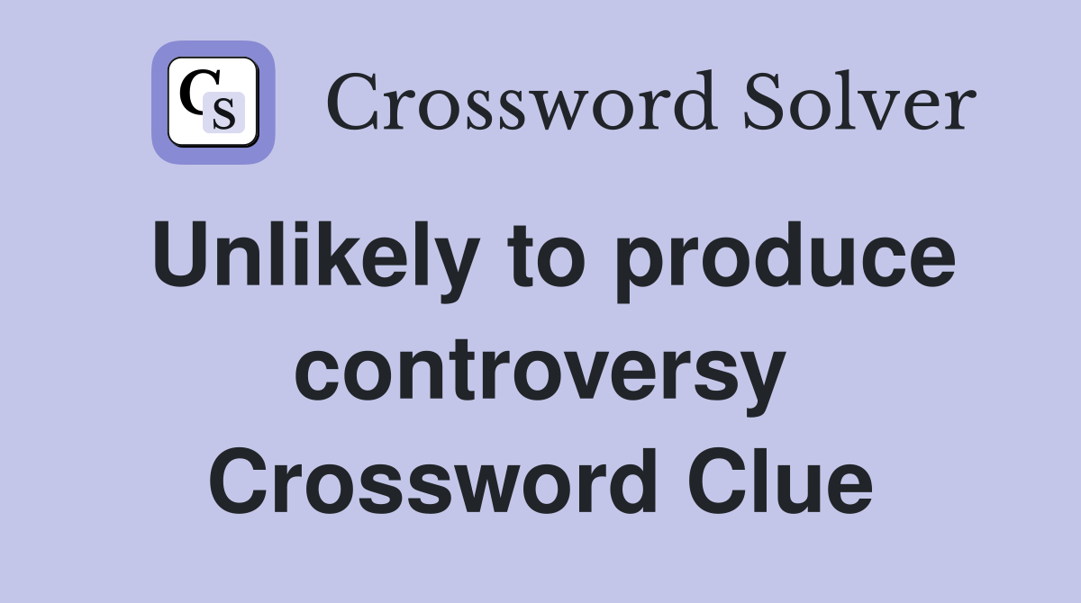 Unlikely to produce controversy Crossword Clue