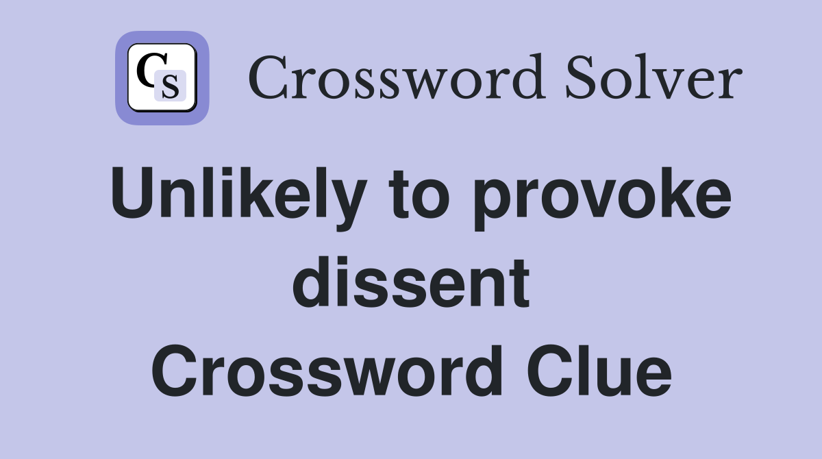 Unlikely to provoke dissent Crossword Clue