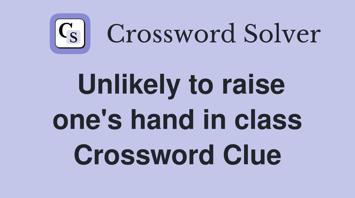 Unlikely to raise one's hand in class Crossword Clue
