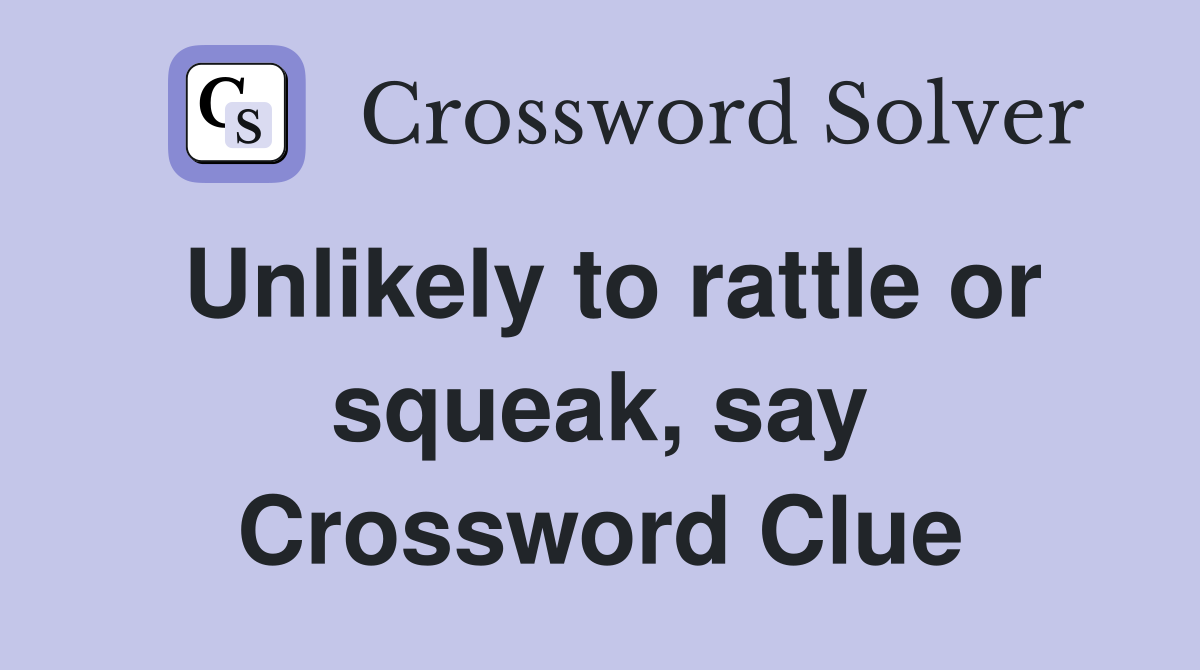 Unlikely to rattle or squeak, say Crossword Clue