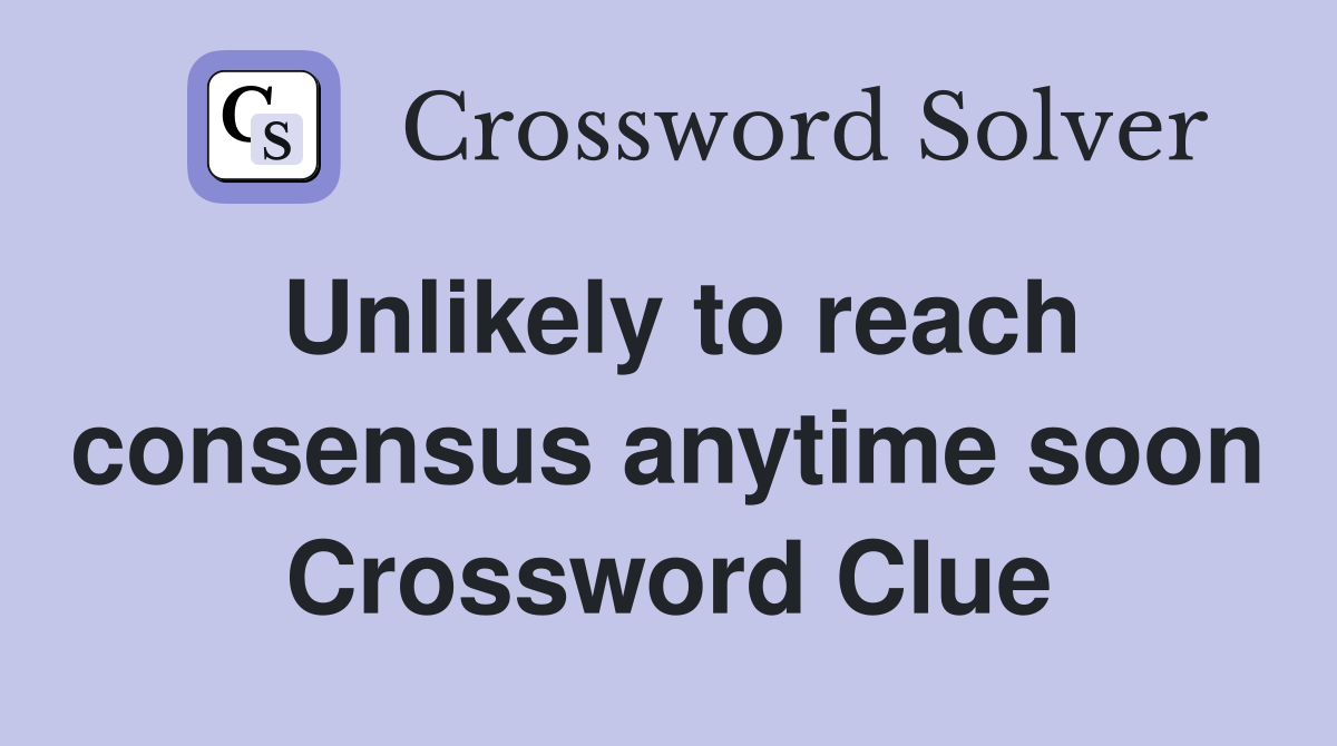 Unlikely to reach consensus anytime soon Crossword Clue