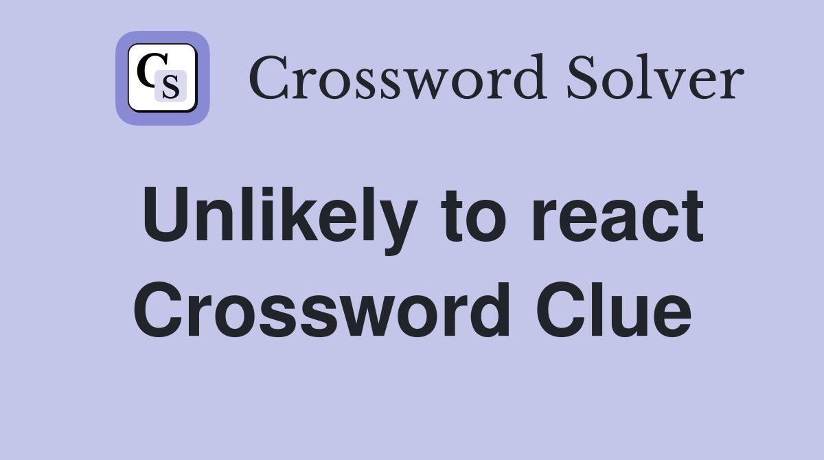 Unlikely to react Crossword Clue