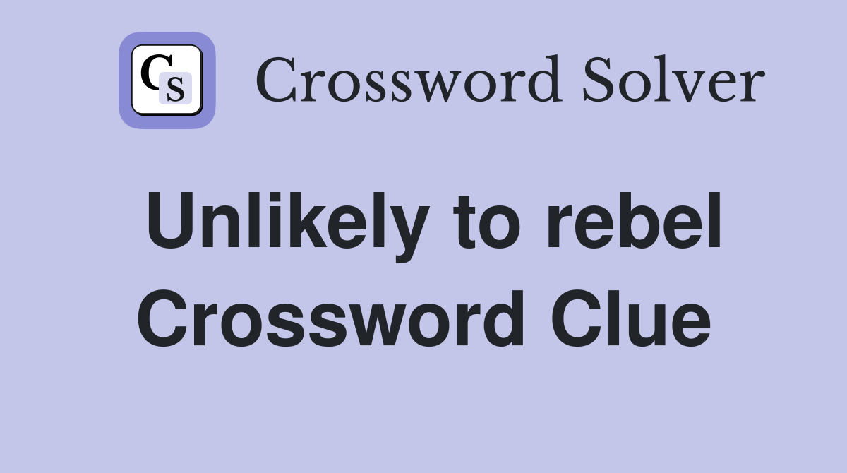 Unlikely to rebel Crossword Clue