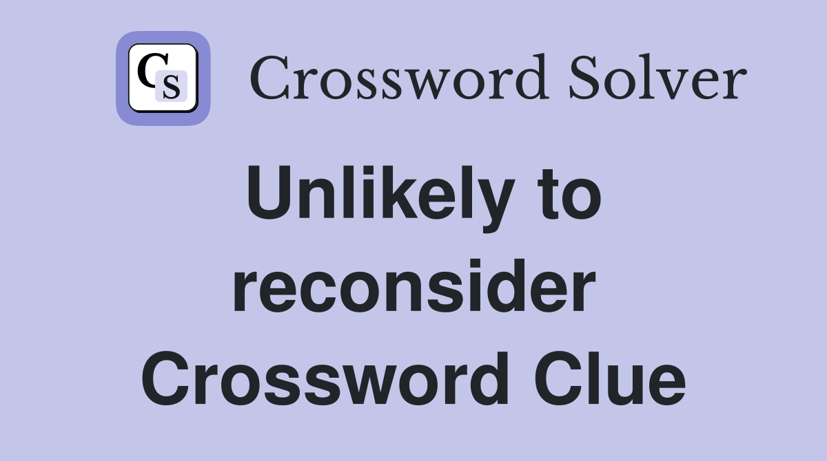 Unlikely to reconsider Crossword Clue