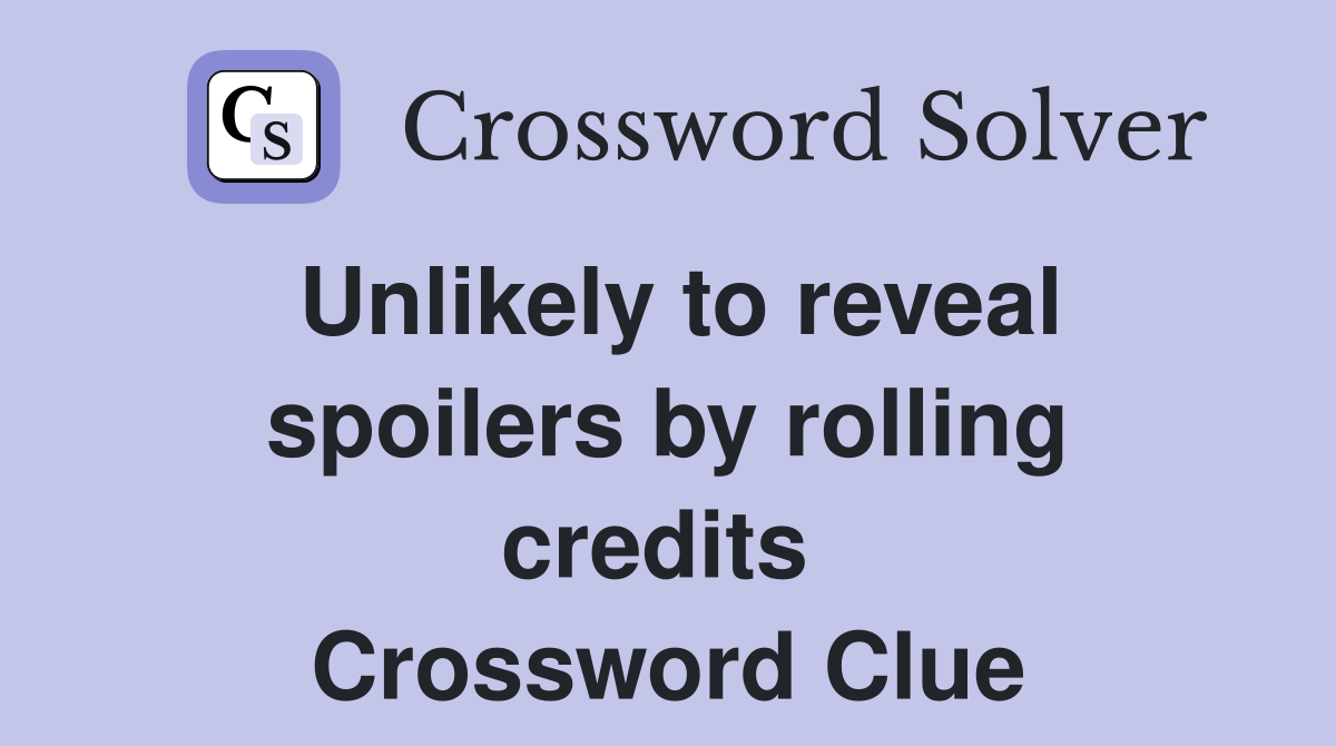 Unlikely to reveal spoilers by rolling credits  Crossword Clue