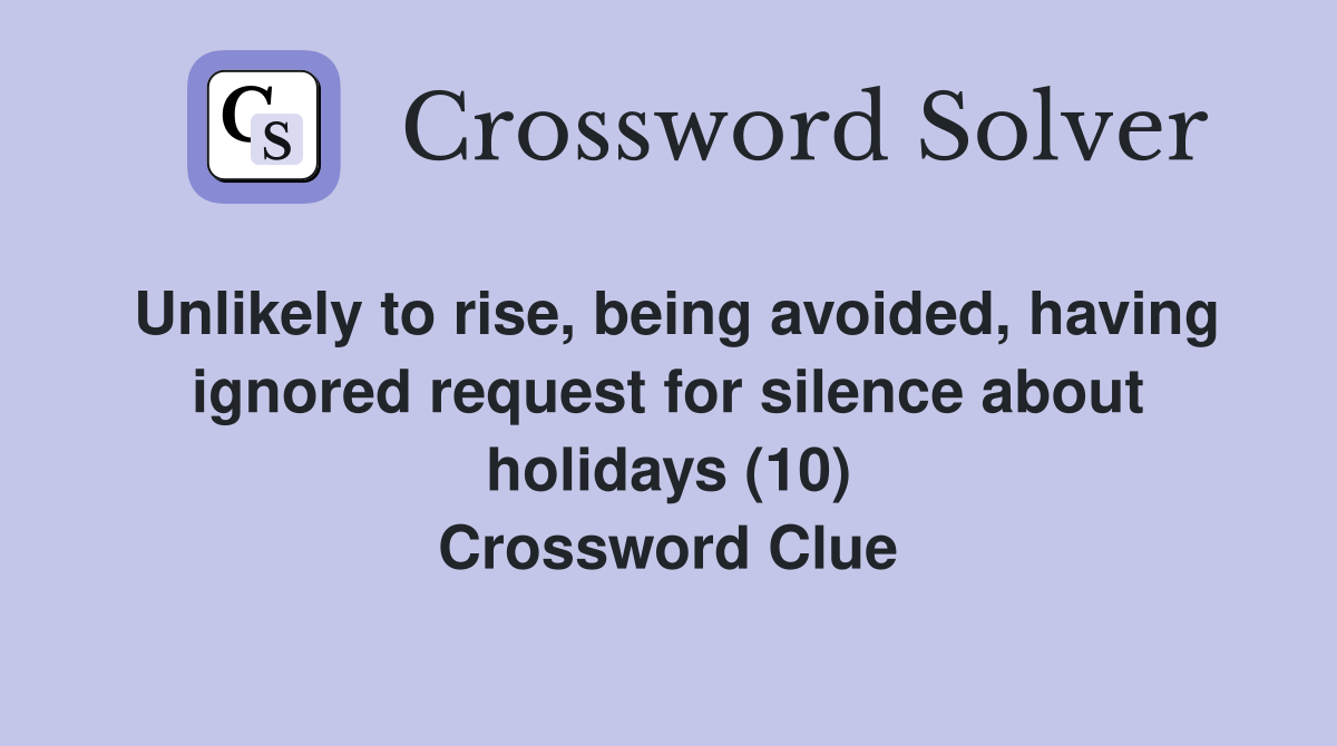 Unlikely to rise, being avoided, having ignored request for silence about holidays (10) Crossword Clue