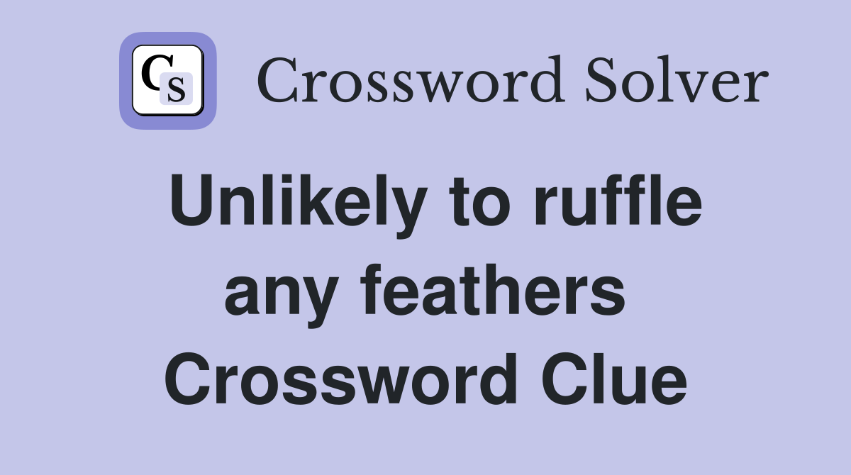Unlikely to ruffle any feathers Crossword Clue
