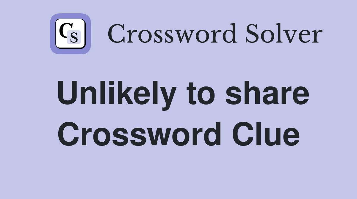 Unlikely to share Crossword Clue