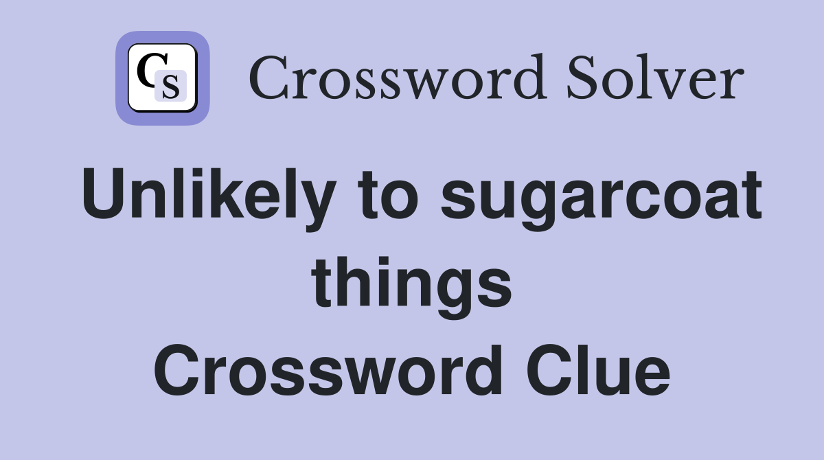 Unlikely to sugarcoat things Crossword Clue