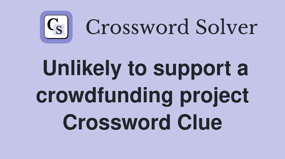 Unlikely to support a crowdfunding project Crossword Clue