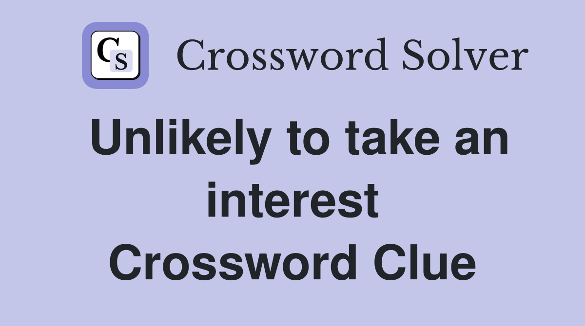 Unlikely to take an interest Crossword Clue