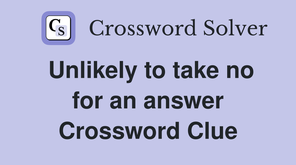 Unlikely to take no for an answer Crossword Clue