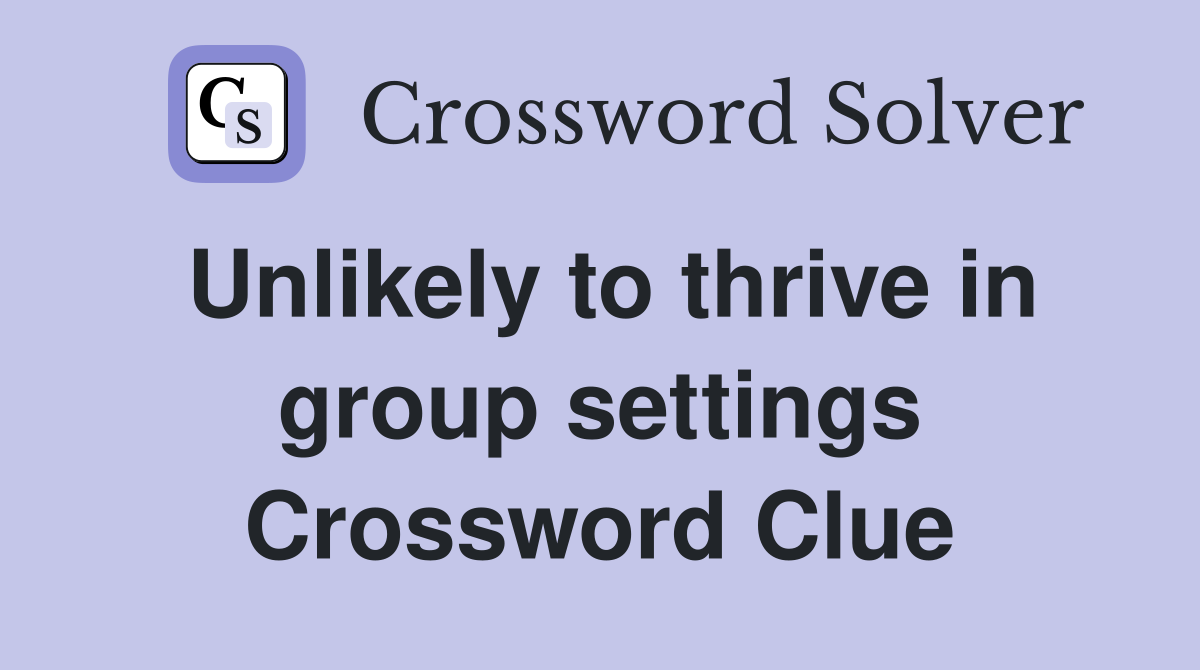 Unlikely to thrive in group settings Crossword Clue