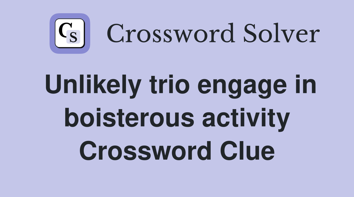 Unlikely trio engage in boisterous activity Crossword Clue