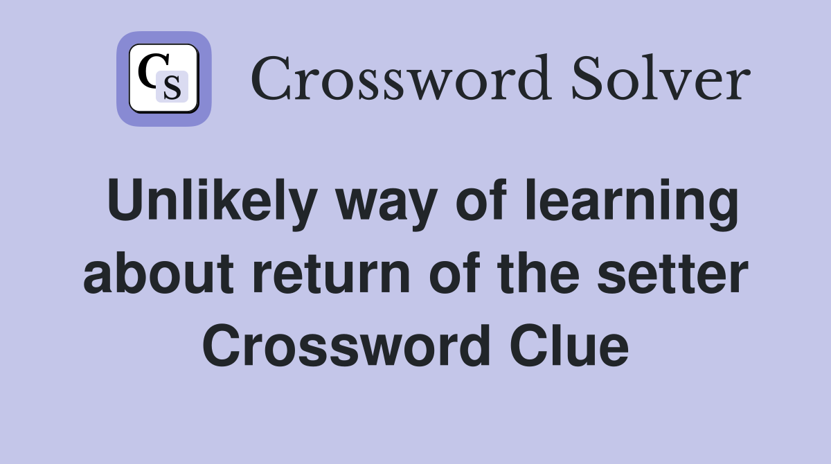 Unlikely way of learning about return of the setter Crossword Clue
