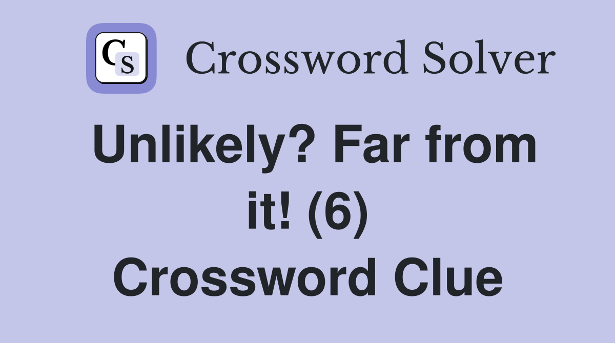 Unlikely? Far from it! (6) Crossword Clue
