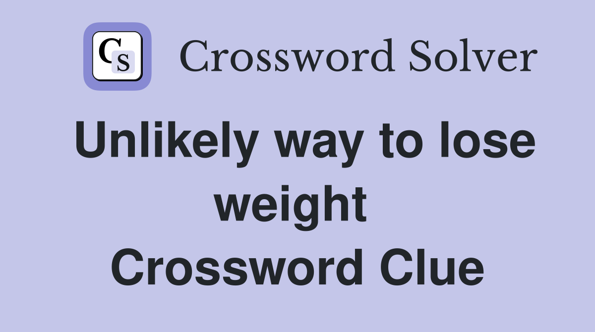 Unlikely way to lose weight  Crossword Clue
