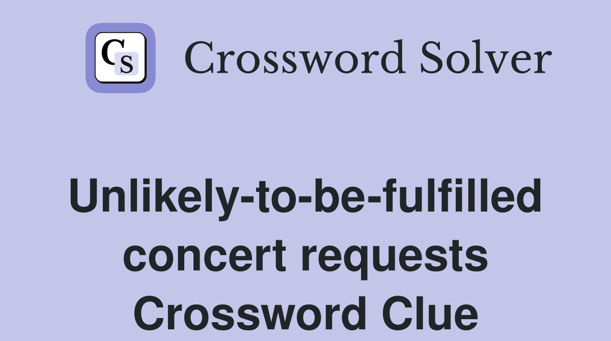 Unlikely-to-be-fulfilled concert requests Crossword Clue