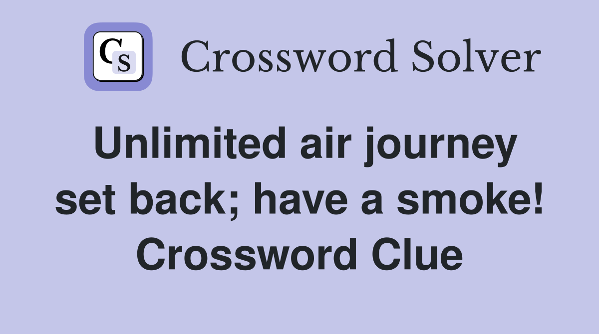 Unlimited air journey set back; have a smoke! Crossword Clue