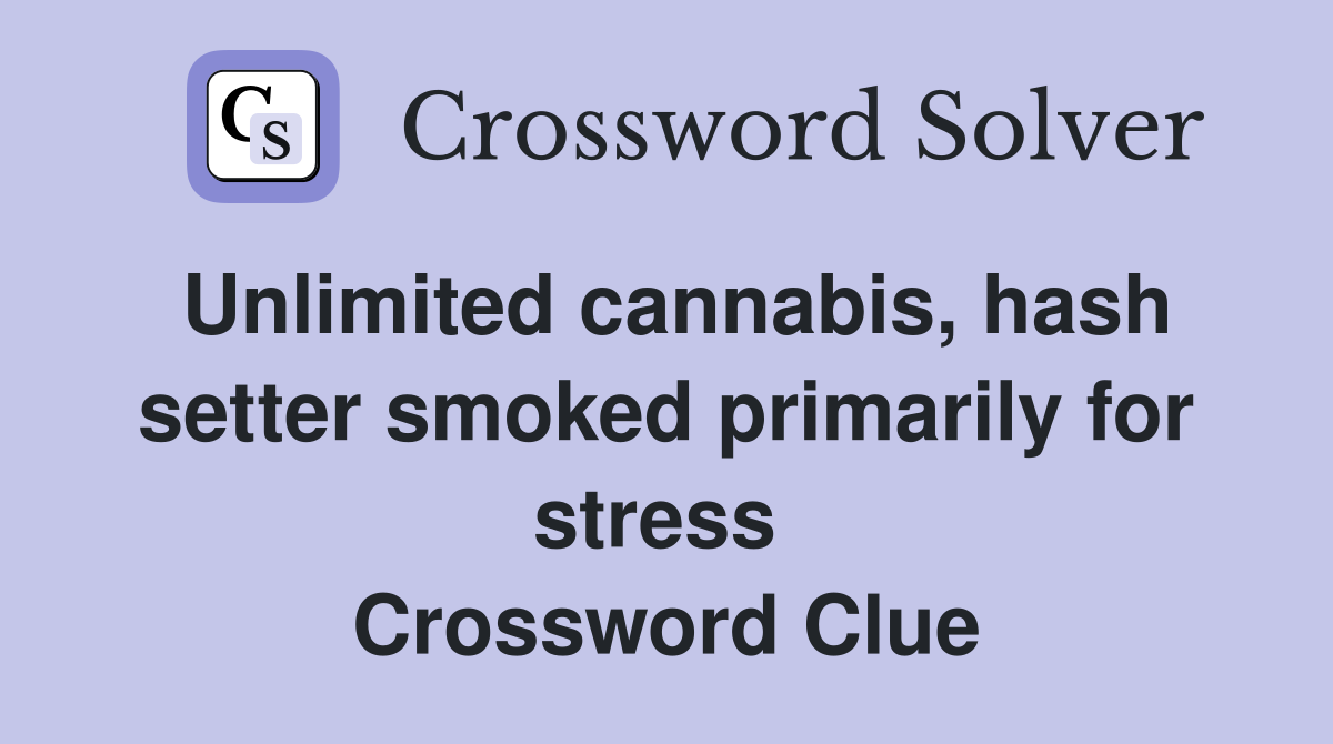Unlimited cannabis, hash setter smoked primarily for stress  Crossword Clue
