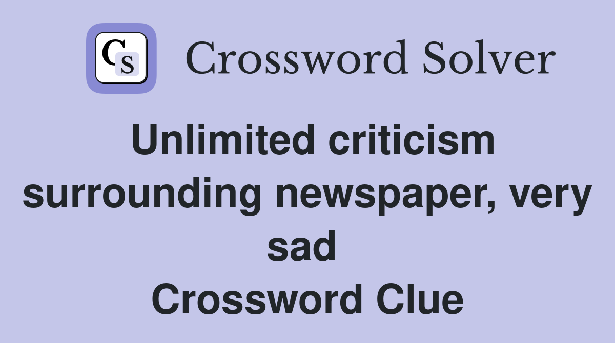 Unlimited criticism surrounding newspaper, very sad  Crossword Clue