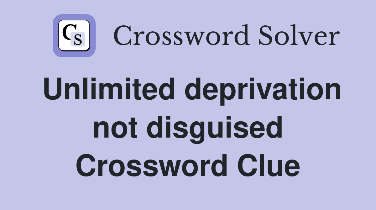 Unlimited deprivation not disguised Crossword Clue