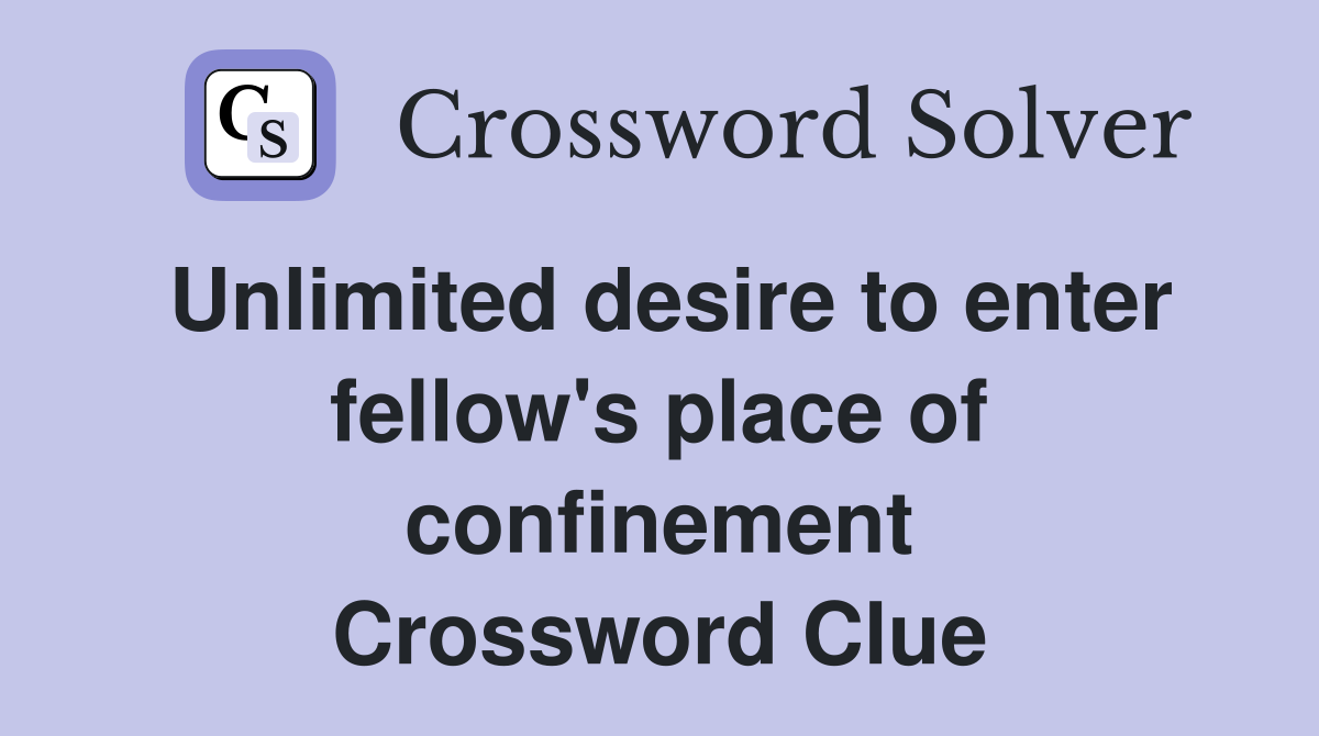 Unlimited desire to enter fellow's place of confinement Crossword Clue