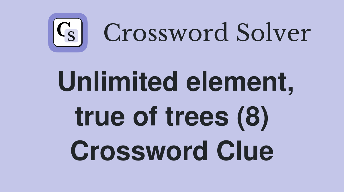 Unlimited element, true of trees (8) Crossword Clue