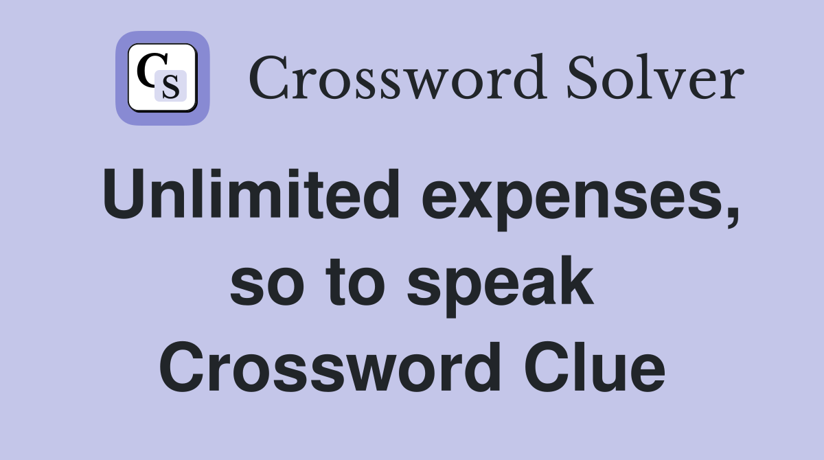 Unlimited expenses, so to speak Crossword Clue