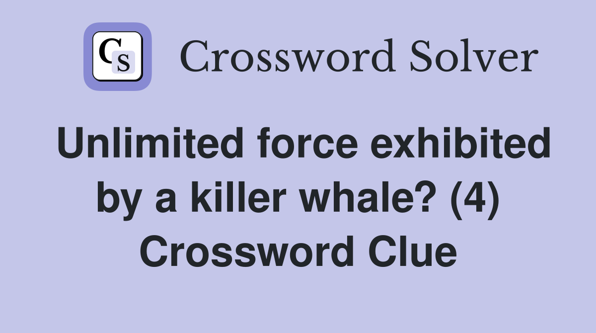 Unlimited force exhibited by a killer whale? (4) Crossword Clue