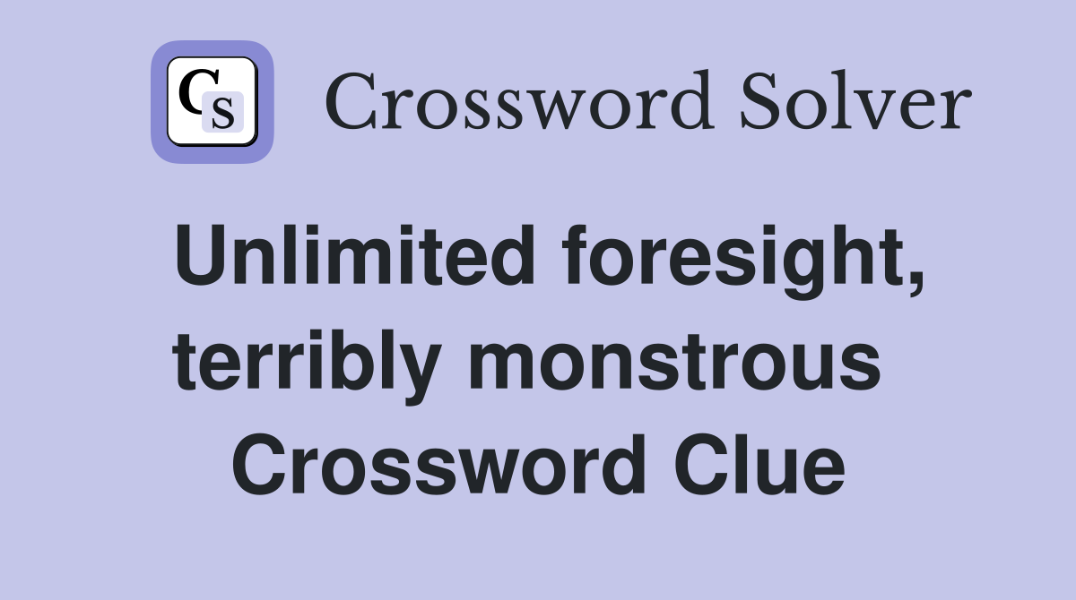 Unlimited foresight, terribly monstrous  Crossword Clue