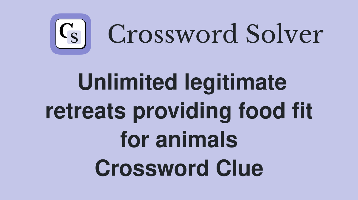 Unlimited legitimate retreats providing food fit for animals Crossword Clue